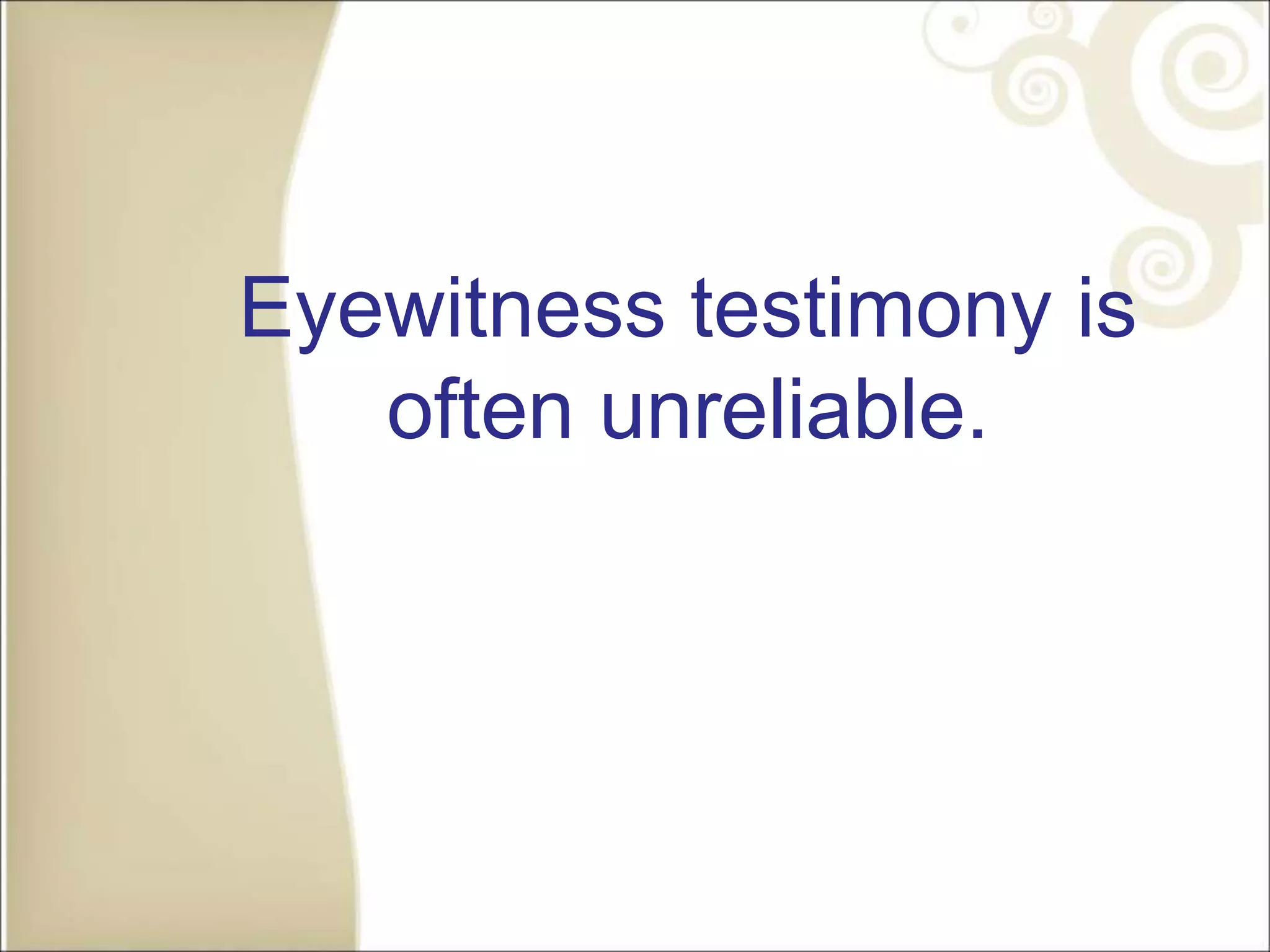 Eyewitness testimony is
often unreliable.
 