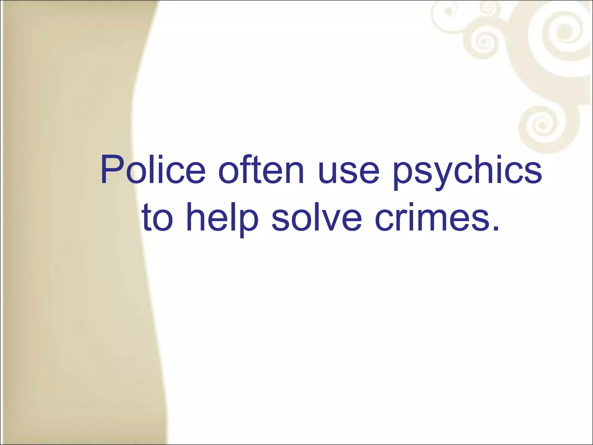 Police often use psychics
to help solve crimes.
 
