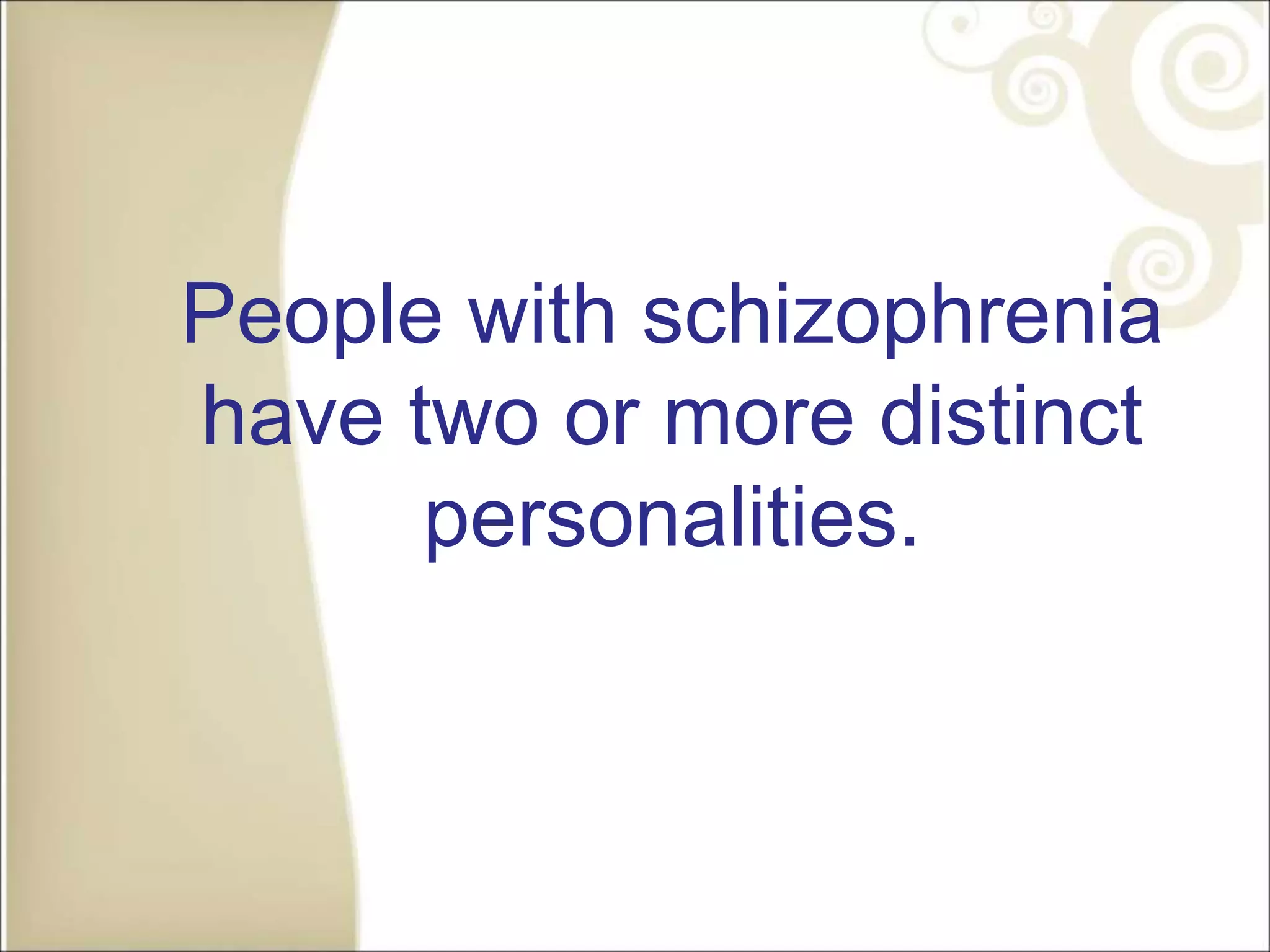 People with schizophrenia
have two or more distinct
personalities.
 