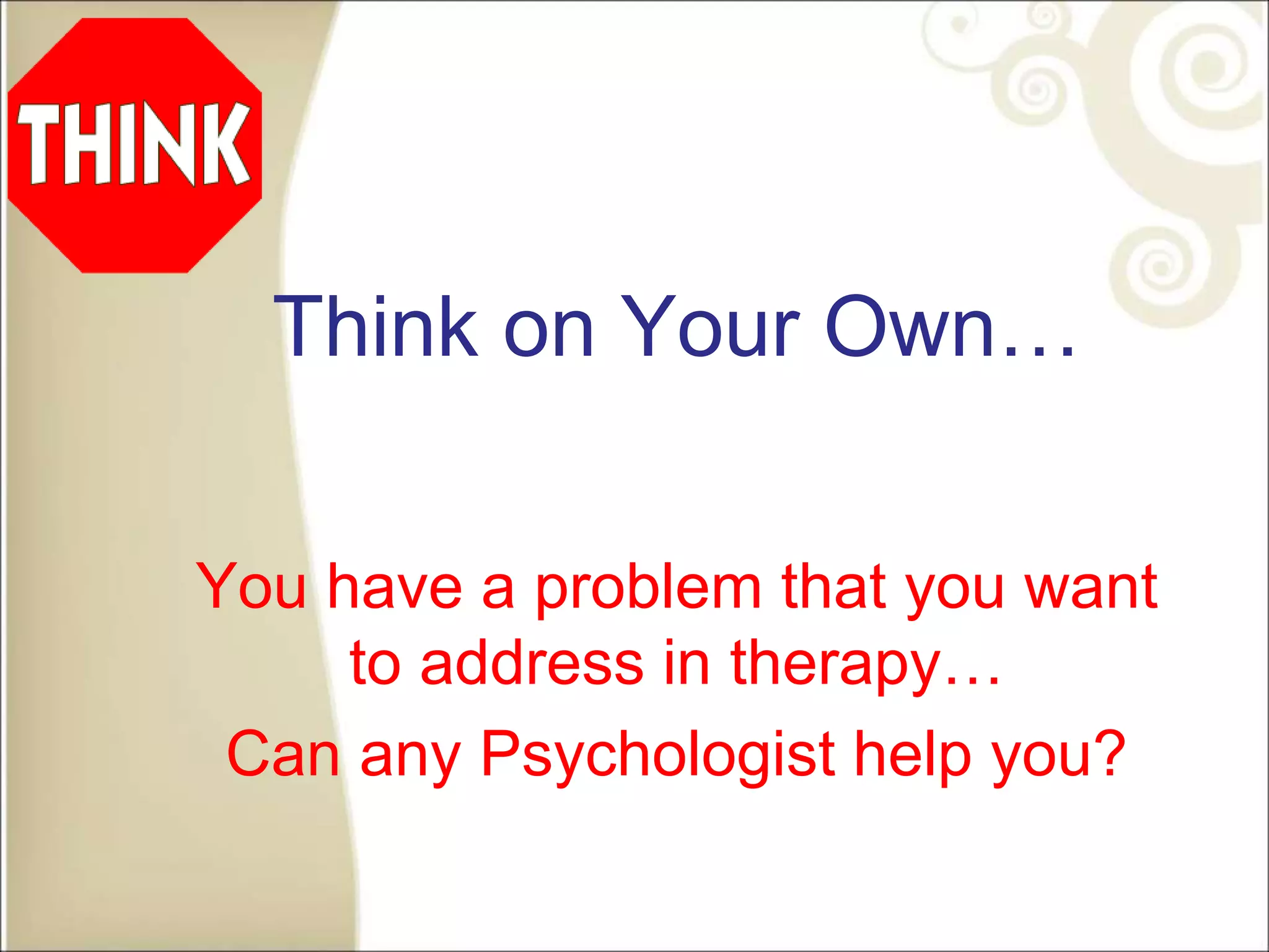 Think on Your Own…
You have a problem that you want
to address in therapy…
Can any Psychologist help you?
 