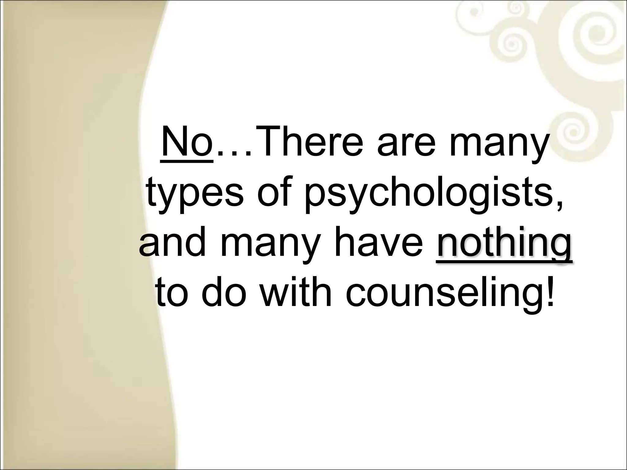 No…There are many
types of psychologists,
and many have nothing
to do with counseling!
 