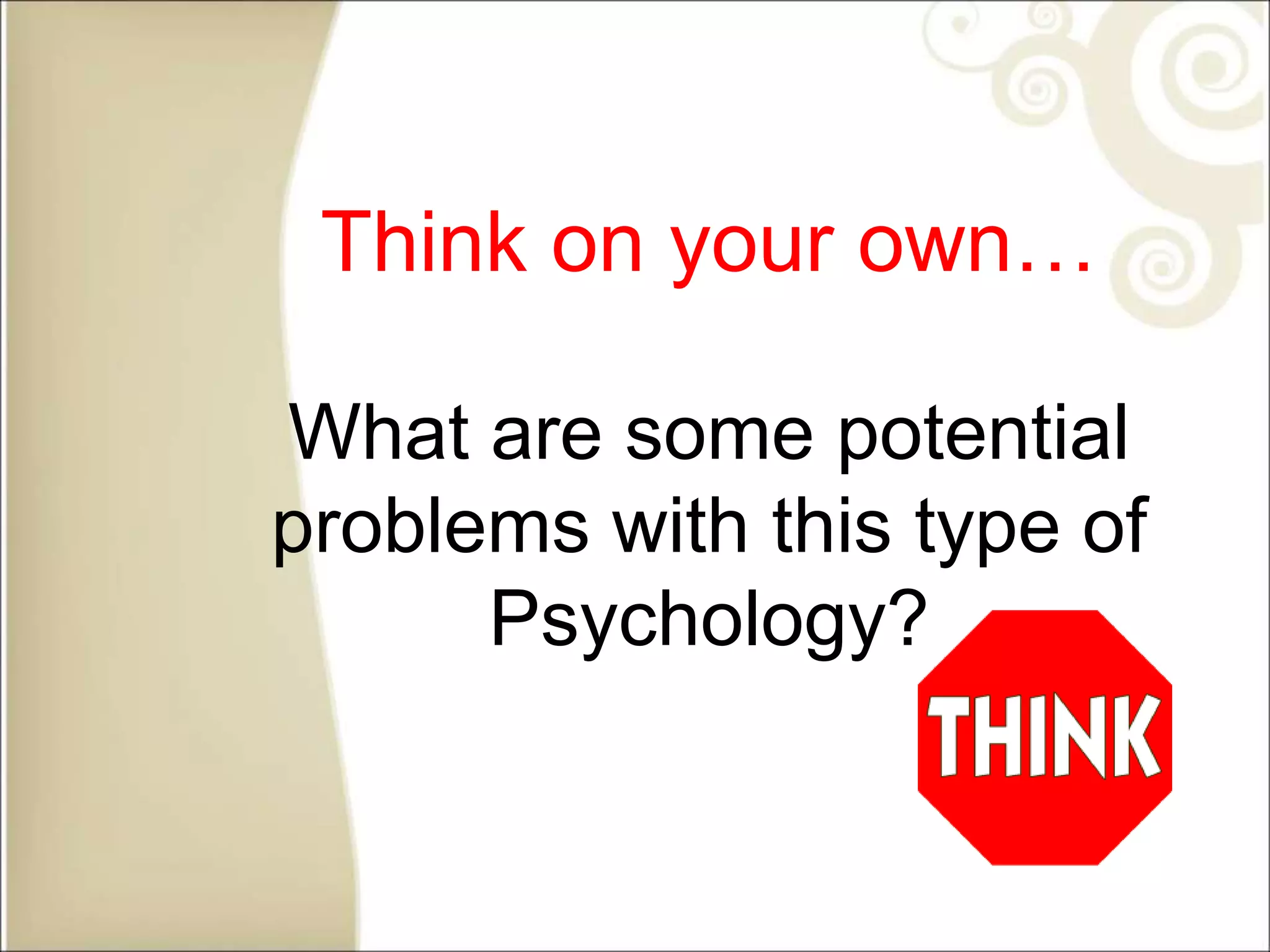 Think on your own…
What are some potential
problems with this type of
Psychology?
 