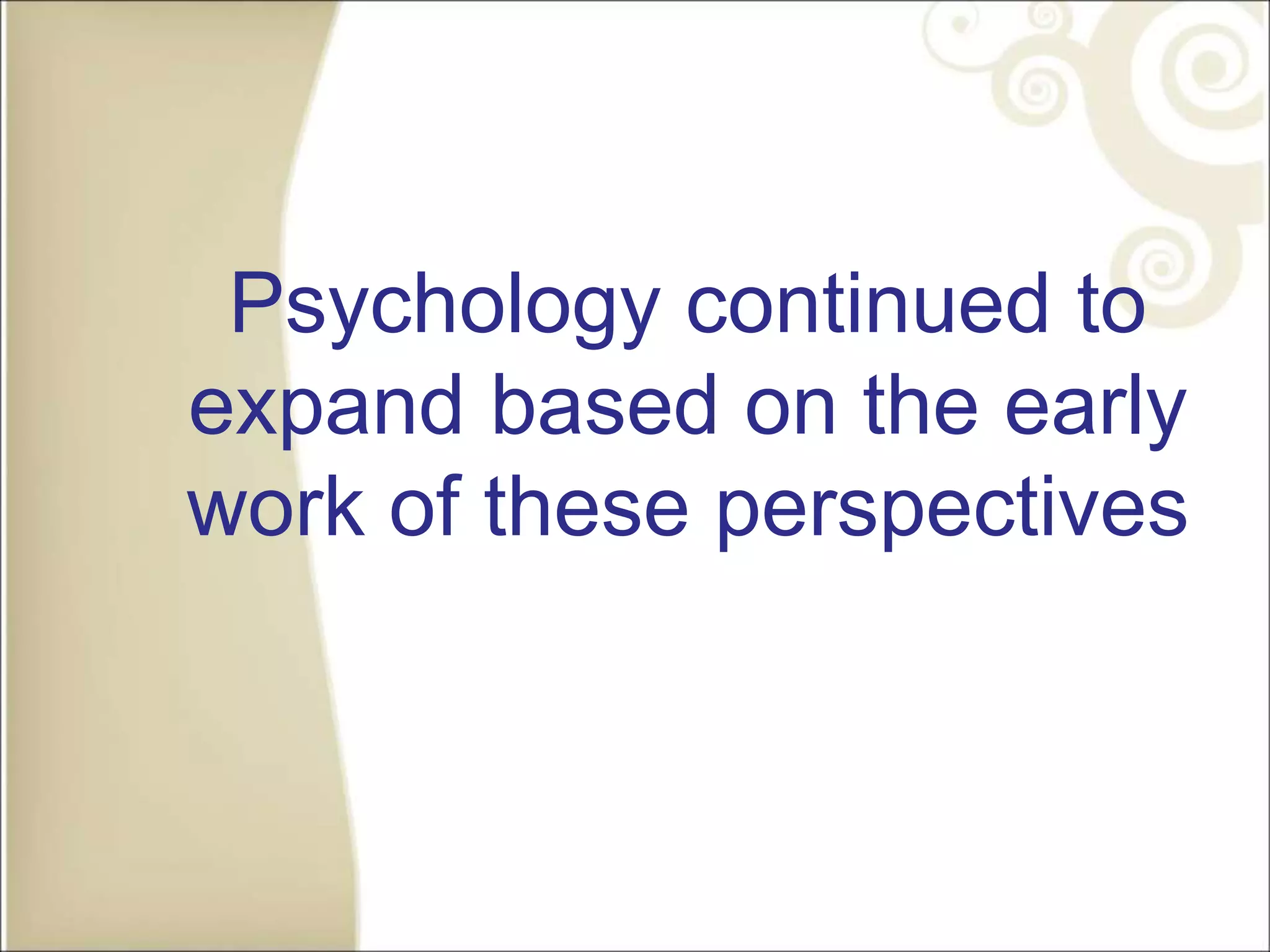 Psychology continued to
expand based on the early
work of these perspectives
 