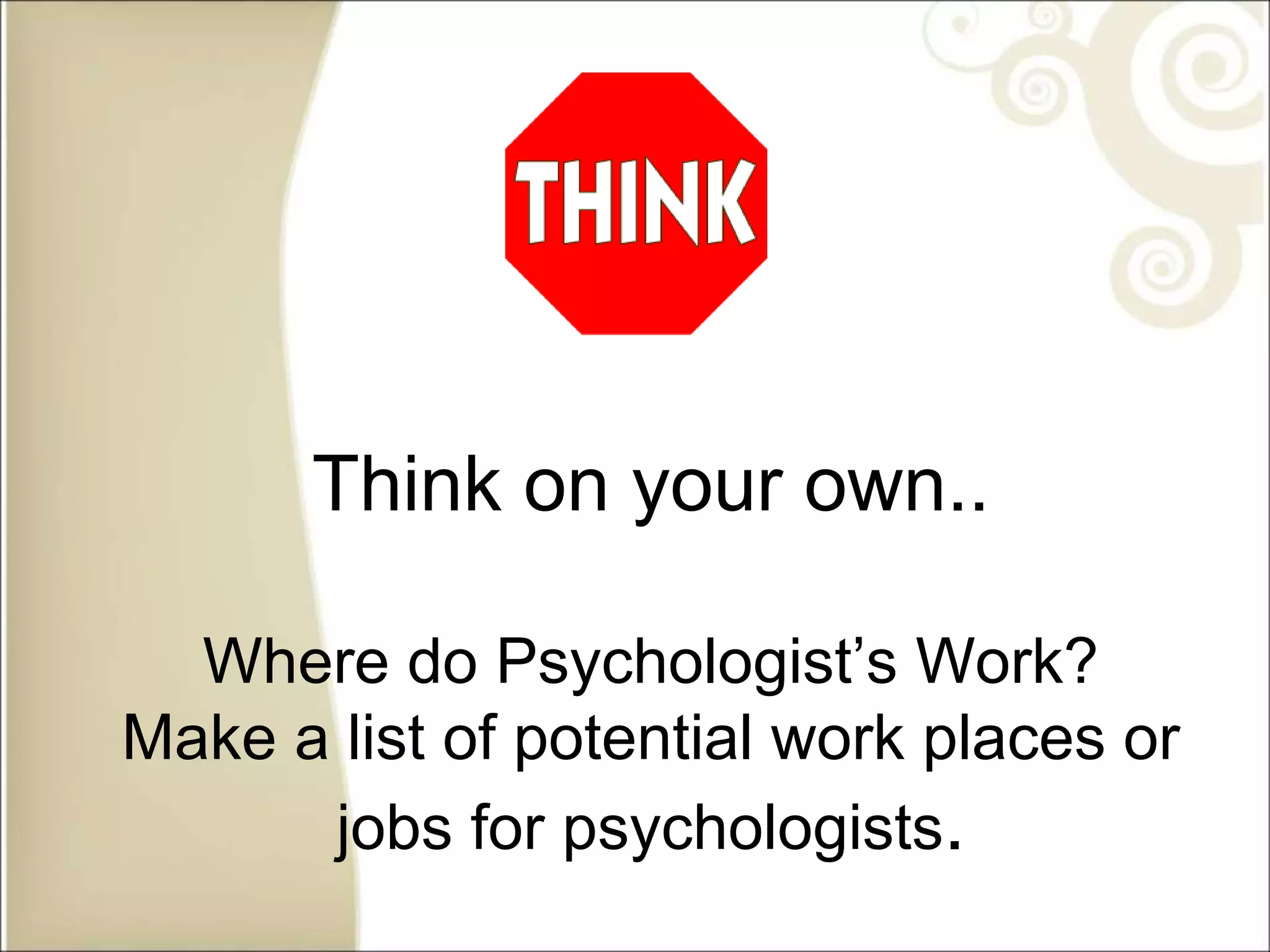 Think on your own..
Where do Psychologist’s Work?
Make a list of potential work places or
jobs for psychologists.
 
