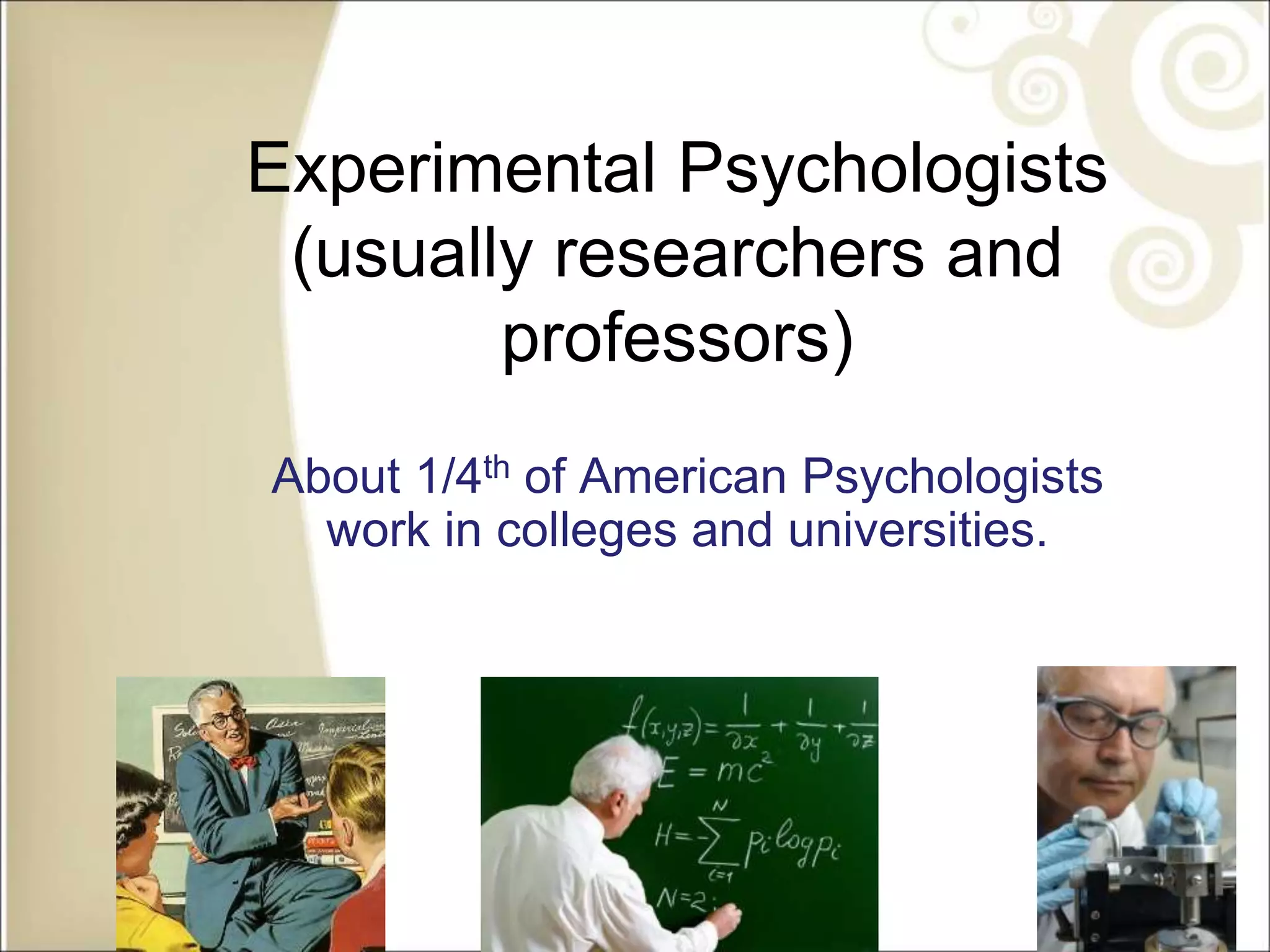 Experimental Psychologists
(usually researchers and
professors)
About 1/4th of American Psychologists
work in colleges and universities.
 