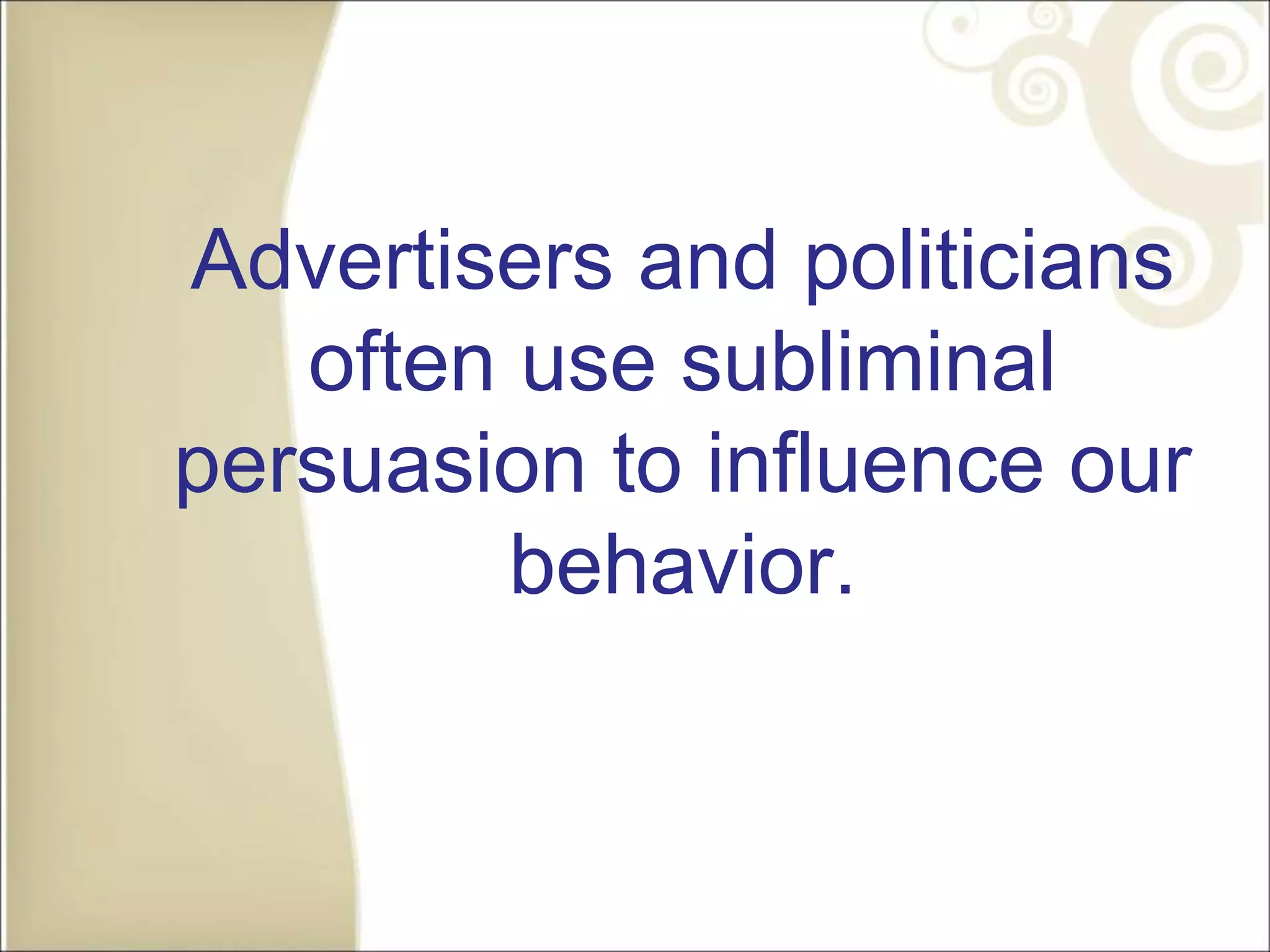 Advertisers and politicians
often use subliminal
persuasion to influence our
behavior.
 