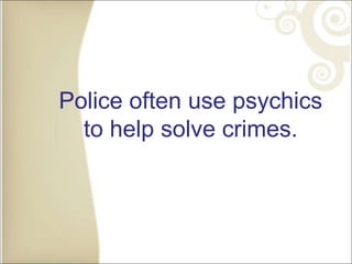 Police often use psychics
to help solve crimes.
 
