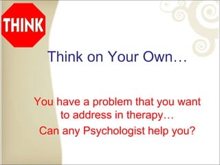 Think on Your Own…
You have a problem that you want
to address in therapy…
Can any Psychologist help you?
 