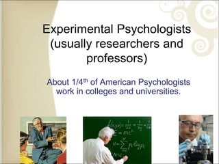 Experimental Psychologists
(usually researchers and
professors)
About 1/4th of American Psychologists
work in colleges and universities.
 