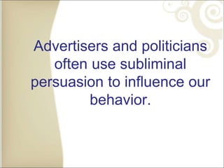 Advertisers and politicians
often use subliminal
persuasion to influence our
behavior.
 