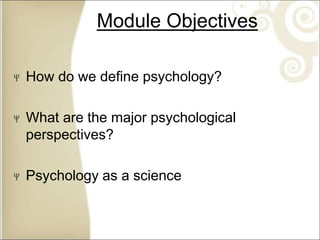 Module Objectives
How do we define psychology?
What are the major psychological
perspectives?
Psychology as a science
 