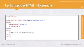 Développement web avec ASP.NET et Visual Studio 2012




     Le Langage HTML - Exemple                                                                                 30




        <!DOCTYPE html>




                                                                                                                Module 1 : Introduction au développement web
        <html lang="en" xmlns="http://www.w3.org/1999/xhtml">
        <head>
               <meta charset="utf-8" />
               <title></title>
        </head>
        <body>
               <p>Bienvenue dans la formation</p>
        </body>
        </html>




Section 2 : Technologies Web                                        Copyright © 2013, Mostefai Mohammed Amine
 