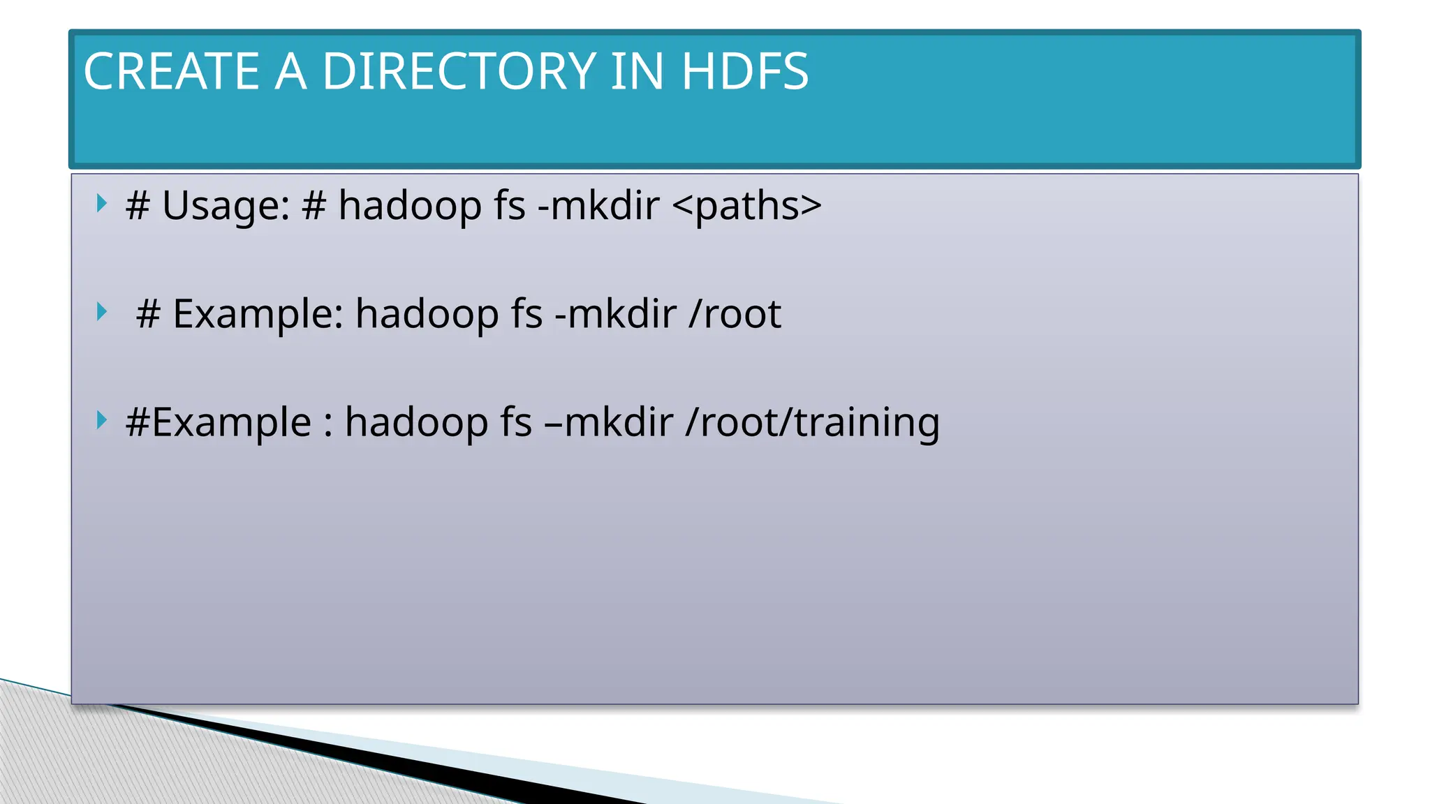  # Usage: # hadoop fs -mkdir <paths>
 # Example: hadoop fs -mkdir /root
 #Example : hadoop fs –mkdir /root/training
CREATE A DIRECTORY IN HDFS
 