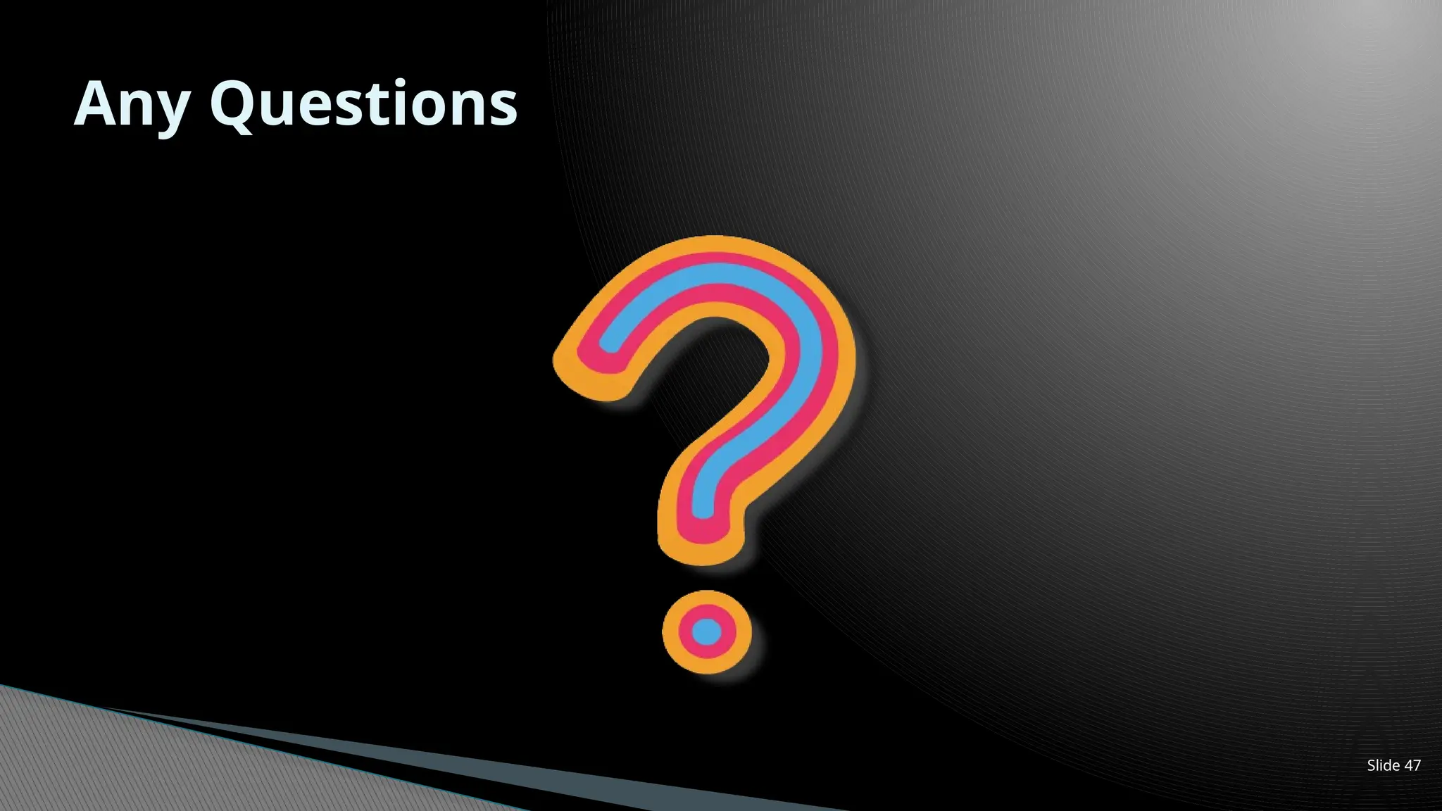 Slide 47
Any Questions
 