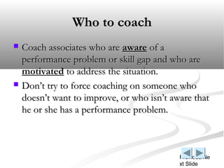 Who to coach
   Coach associates who are aware of a
    performance problem or skill gap and who are
    motivated to add...
