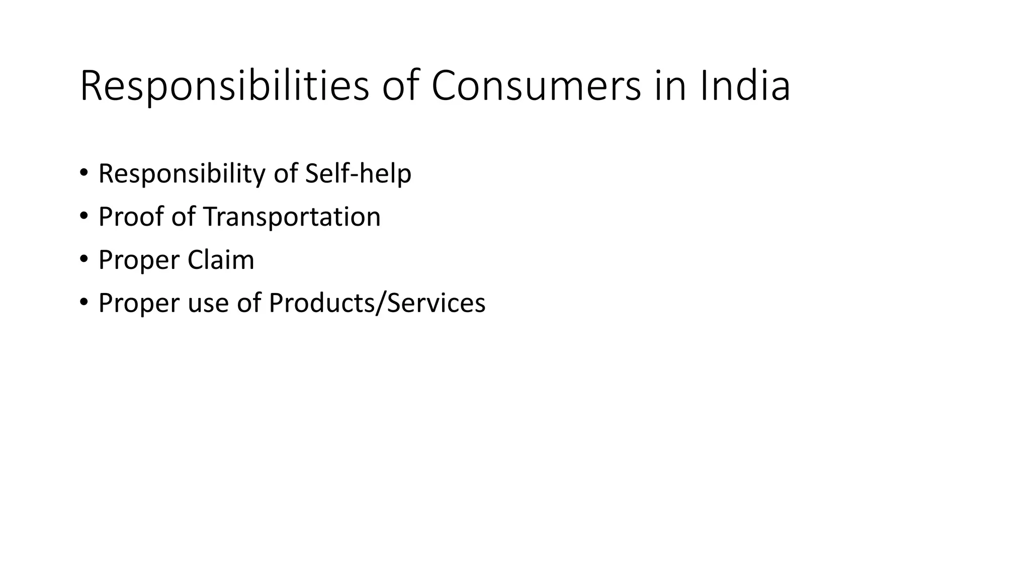 Responsibilities of Consumers in India
• Responsibility of Self-help
• Proof of Transportation
• Proper Claim
• Proper use of Products/Services
 