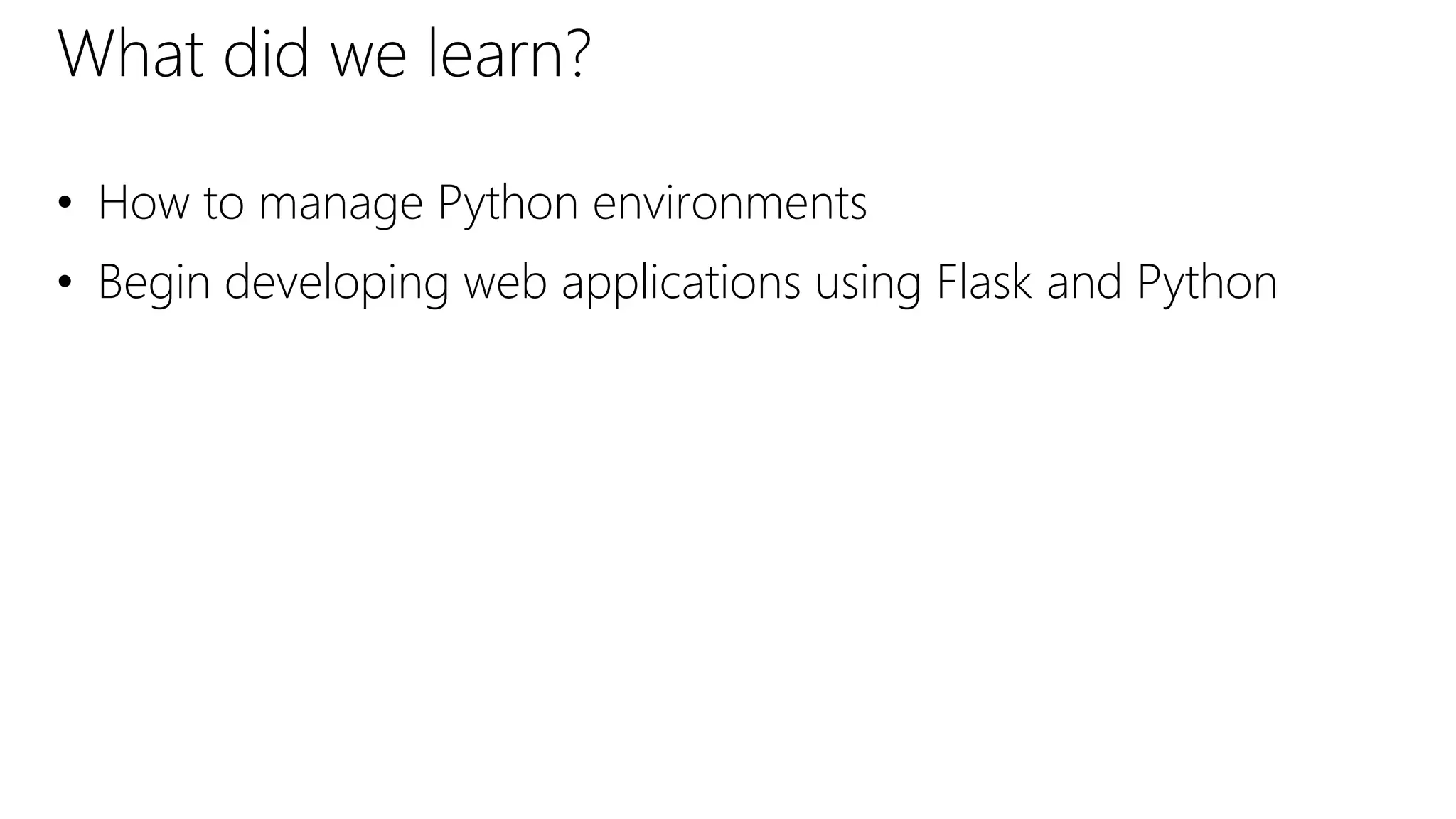 What did we learn?
• How to manage Python environments
• Begin developing web applications using Flask and Python
 