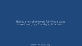 Flask is a microframework for Python based
on Werkzeug, Jinja 2 and good intentions.
http://flask.pocoo.org/
 