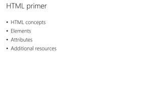 HTML primer
• HTML concepts
• Elements
• Attributes
• Additional resources
 