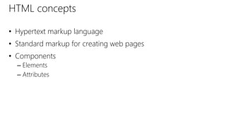 HTML concepts
• Hypertext markup language
• Standard markup for creating web pages
• Components
– Elements
– Attributes
 