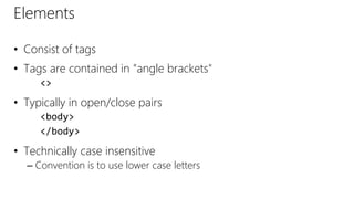Elements
• Consist of tags
• Tags are contained in "angle brackets"
<>
• Typically in open/close pairs
<body>
</body>
• Technically case insensitive
– Convention is to use lower case letters
 