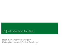Click to edit Master
subtitle style
01 | Introduction to Flask
Susan Ibach | Technical Evangelist
Christopher Harrison | Content Developer
 