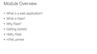 • What is a web application?
• What is Flask?
• Why Flask?
• Getting started
• Hello, Flask
• HTML primer
Module Overview
 