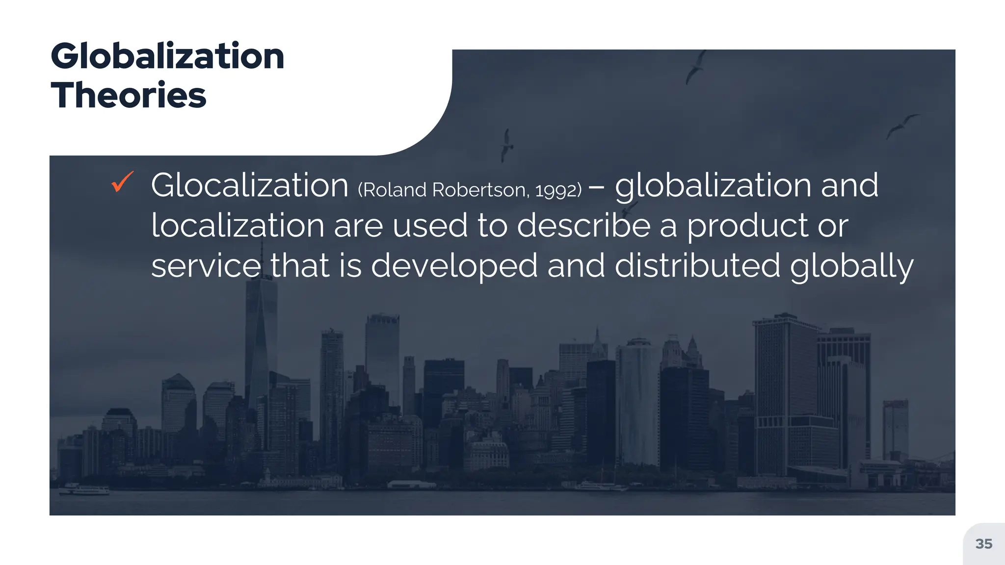 Globalization
Theories
 Glocalization (Roland Robertson, 1992) – globalization and
localization are used to describe a product or
service that is developed and distributed globally
35
 