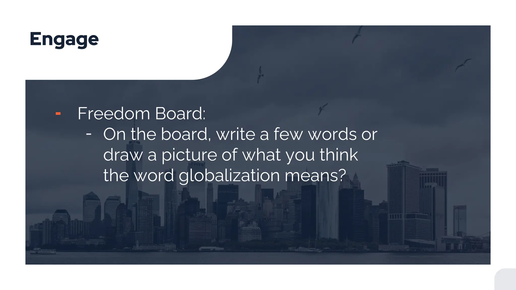 Engage
╸ Freedom Board:
╶ On the board, write a few words or
draw a picture of what you think
the word globalization means?
 