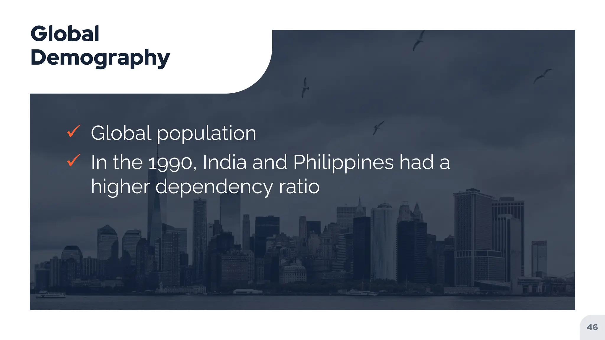 Global
Demography
 Global population
 In the 1990, India and Philippines had a
higher dependency ratio
46
 