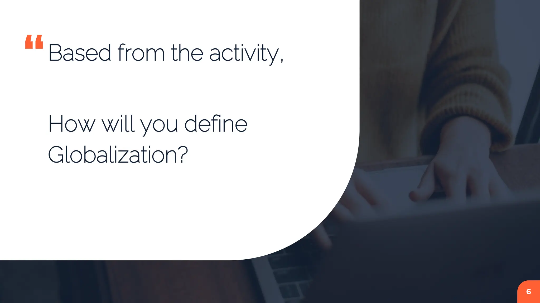 “Based from the activity,
How will you define
Globalization?
6
 