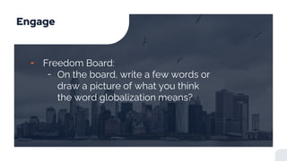 Engage
╸ Freedom Board:
╶ On the board, write a few words or
draw a picture of what you think
the word globalization means?
 