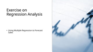 Exercise on
Regression Analysis
• Using Multiple Regression to Forecast
Sales
 
