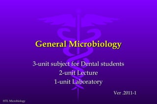General Microbiology

                   3-unit subject for Dental students
                             2-unit Lecture
                           1-unit Laboratory
                                                Ver .2011-1
HTL Microbiology
 