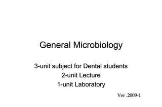 General Microbiology

3-unit subject for Dental students
          2-unit Lecture
        1-unit Laboratory
                              Ver .2009-1
 