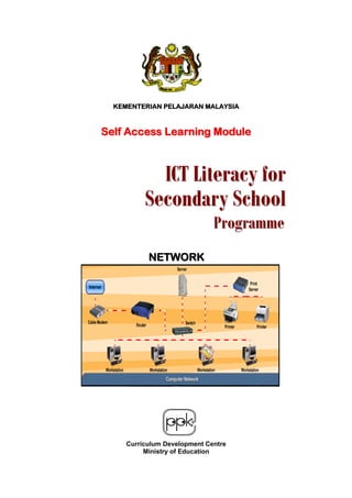 KEMENTERIAN PELAJARAN MALAYSIA



Self Access Learning Module



            ICT Literacy for
          Secondary School
                              Programme
           NETWORK




     Curriculum Development Centre
          Ministry of Education
 