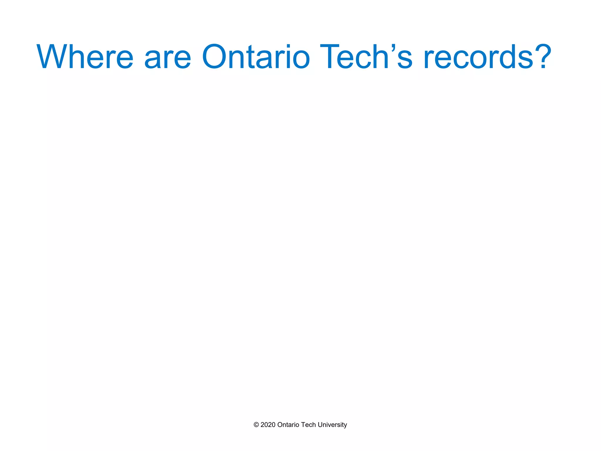 Where are Ontario Tech’s records?
© 2020 Ontario Tech University
 