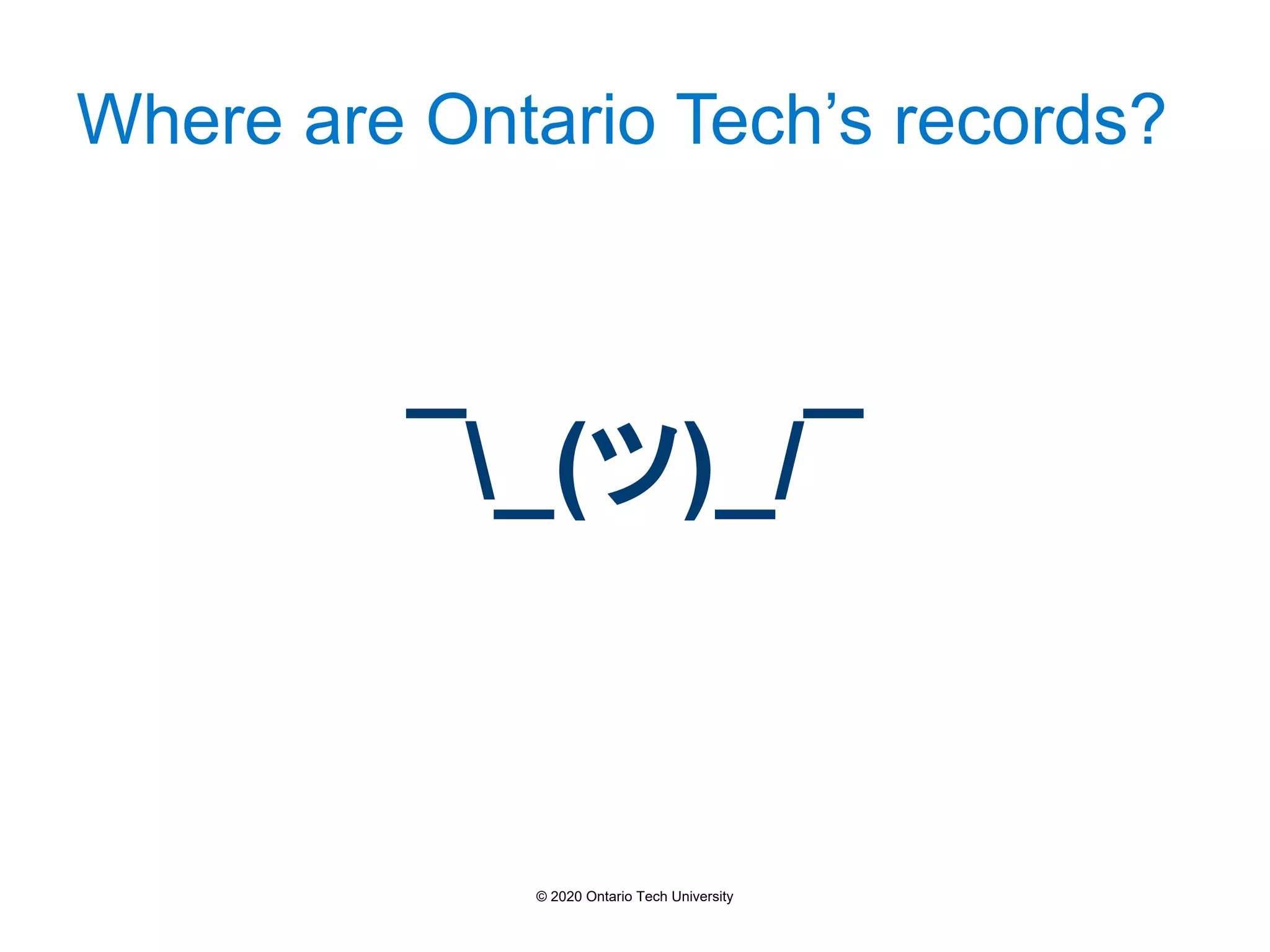 Where are Ontario Tech’s records?
¯_(ツ)_/¯
© 2020 Ontario Tech University
 