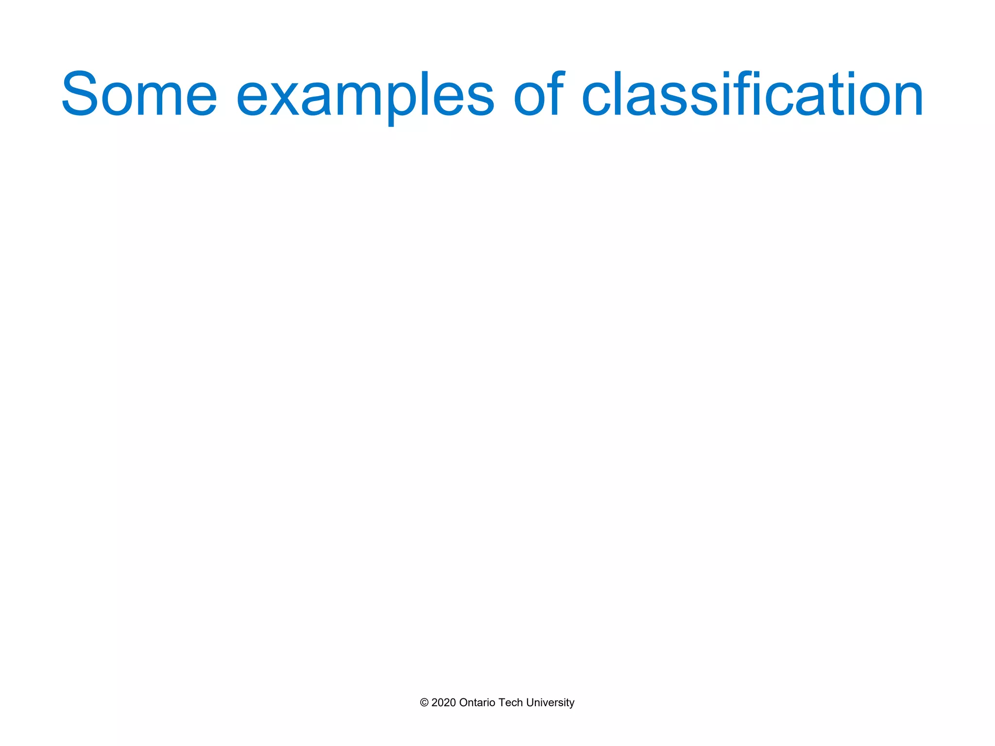 Some examples of classification
© 2020 Ontario Tech University
 