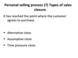 (7)   Types of sales closure It has reached the point where the customer agrees to purchase.  Alternative close. Assumptive close. Time pressure close. 