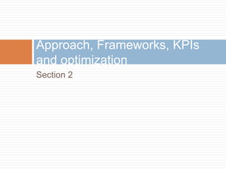 Section 2
Approach, Frameworks, KPIs
and optimization
 