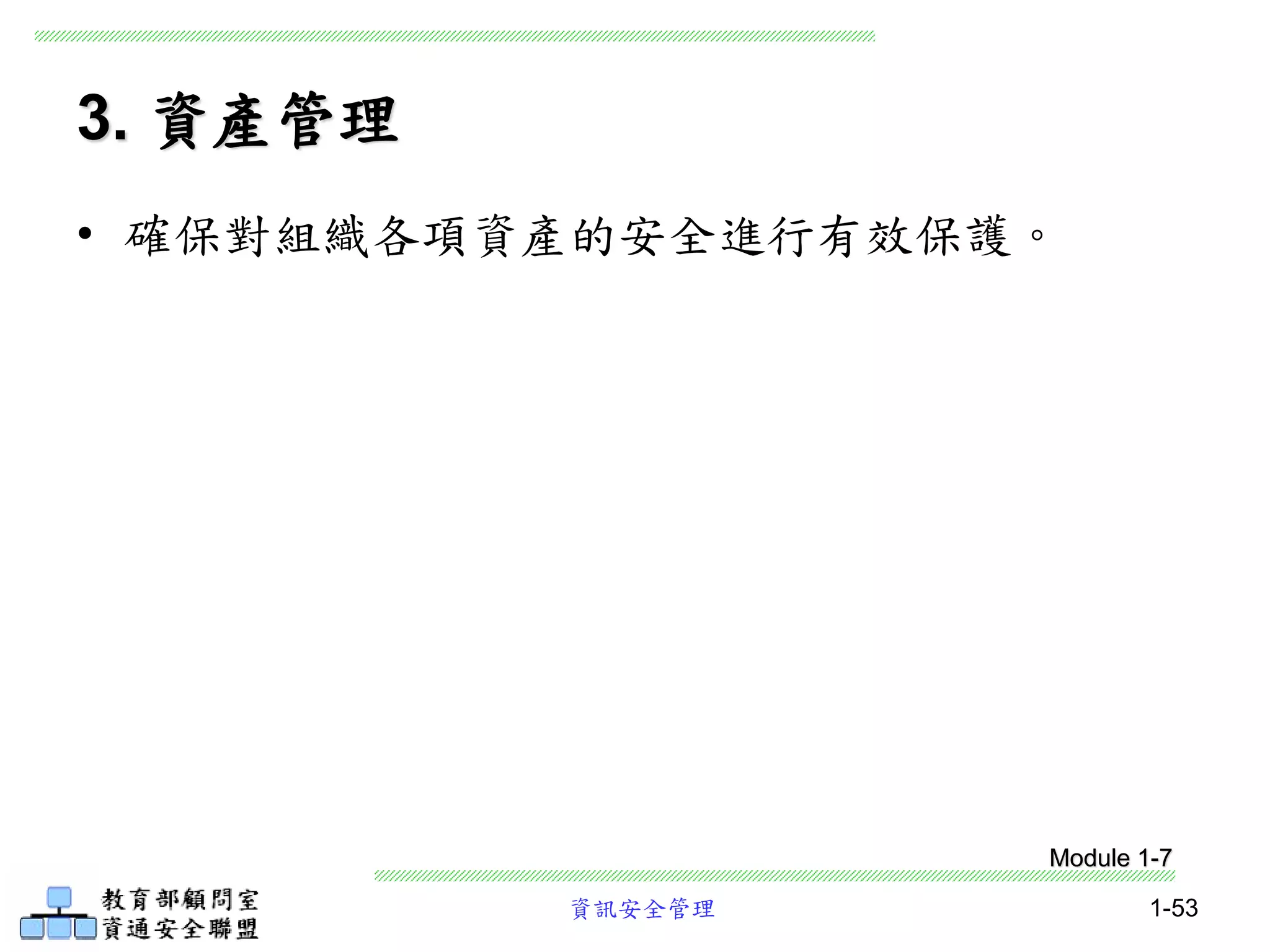 資訊安全管理 1-53
3. 資產管理
• 確保對組織各項資產的安全進行有效保護。
Module 1-7
 