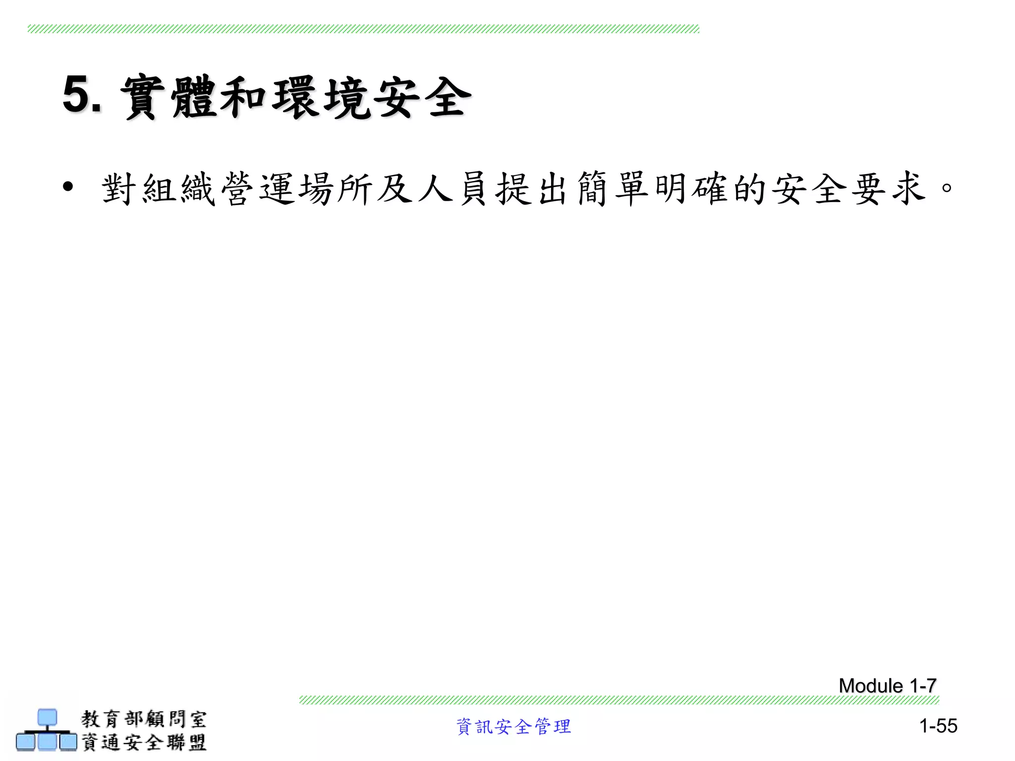 資訊安全管理 1-55
5. 實體和環境安全
• 對組織營運場所及人員提出簡單明確的安全要求。
Module 1-7
 