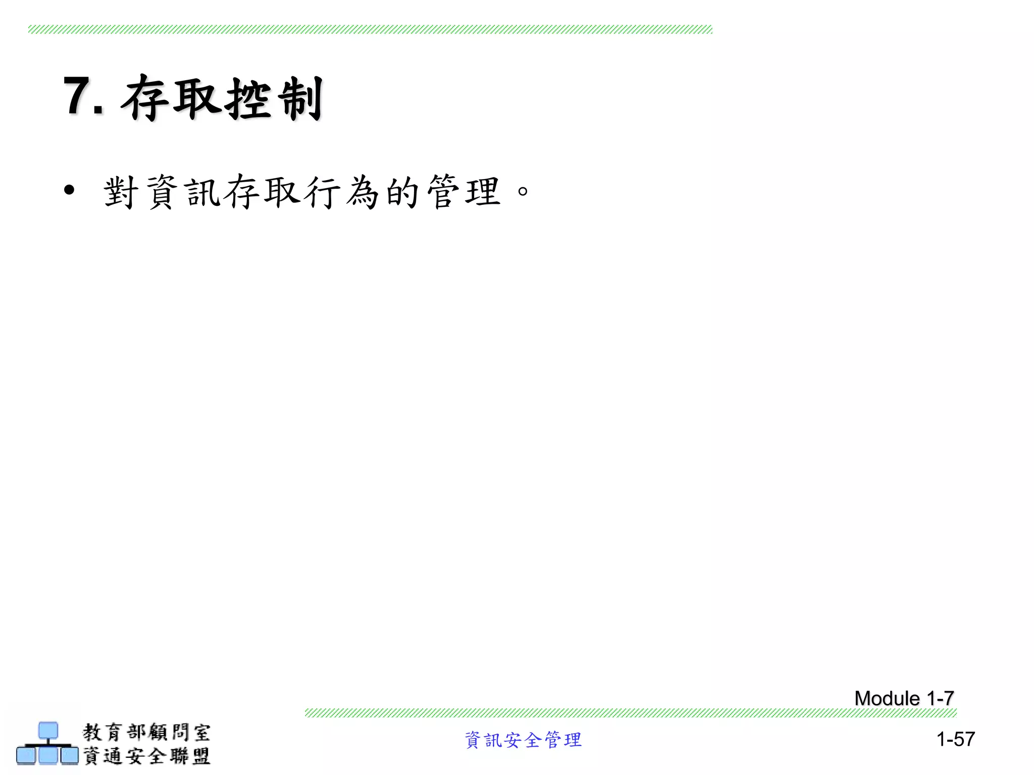 資訊安全管理 1-57
7. 存取控制
• 對資訊存取行為的管理。
Module 1-7
 