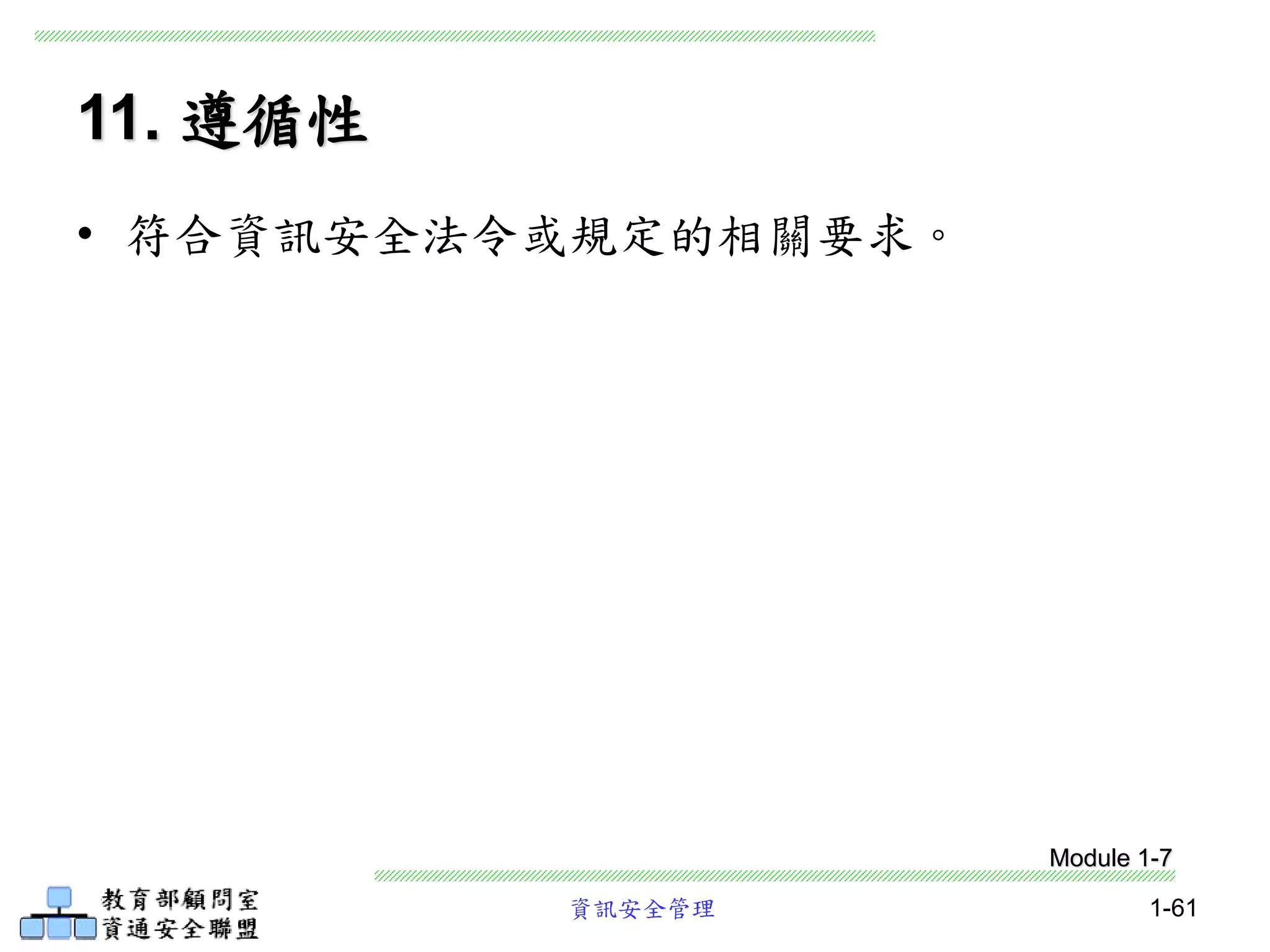資訊安全管理 1-61
11. 遵循性
• 符合資訊安全法令或規定的相關要求。
Module 1-7
 