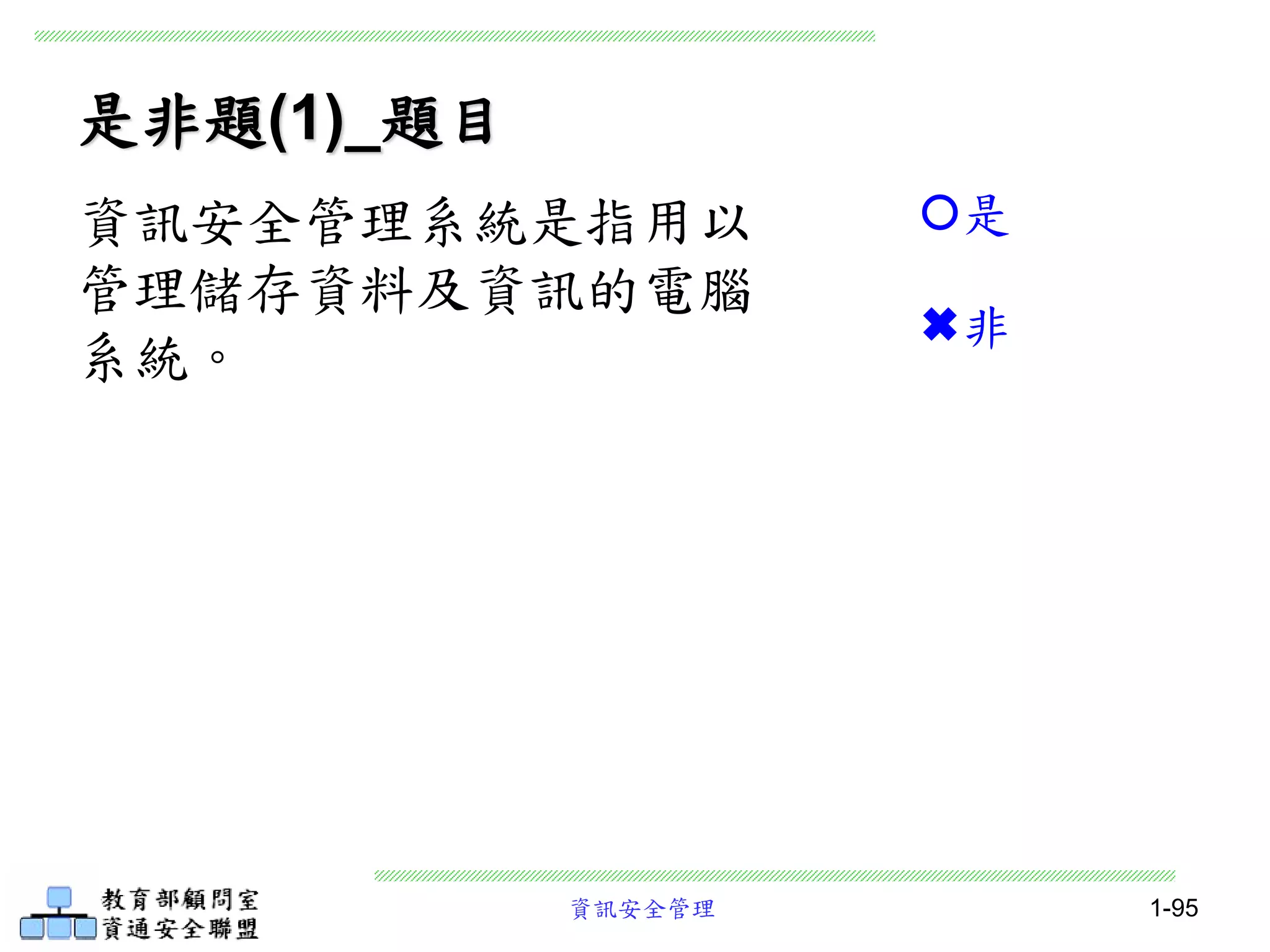 資訊安全管理 1-95
是非題(1)_題目
資訊安全管理系統是指用以
管理儲存資料及資訊的電腦
系統。
是
非
 