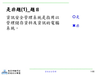 資訊安全管理 1-95
是非題(1)_題目
資訊安全管理系統是指用以
管理儲存資料及資訊的電腦
系統。
是
非
 