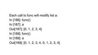 Each call to func will modify list a:
In [186]: func()
In [187]: a
Out[187]: [0, 1, 2, 3, 4]
In [188]: func()
In [189]: a
Out[189]: [0, 1, 2, 3, 4, 0, 1, 2, 3, 4]
 