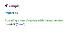 •Example
import os
#creating a new directory with the name new
os.mkdir("new")
 