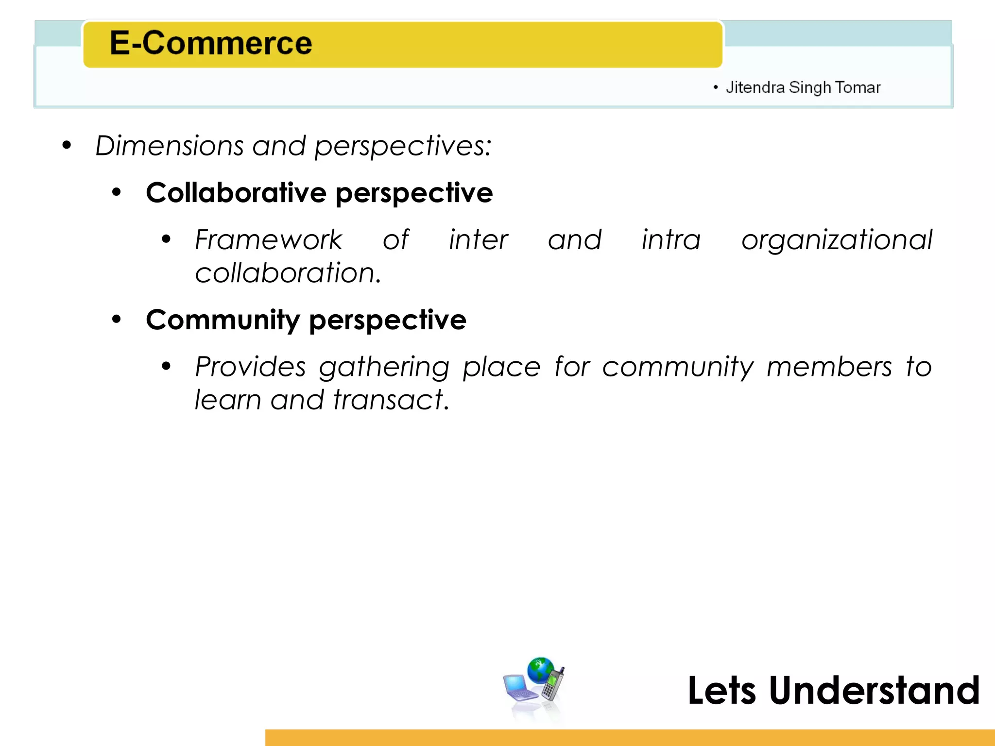 Amity School of Business

• Dimensions and perspectives:
   • Collaborative perspective
      • Framework of       inter   and   intra   organizational
        collaboration.
   • Community perspective
      • Provides gathering place for community members to
        learn and transact.




                                            Lets Understand
 
